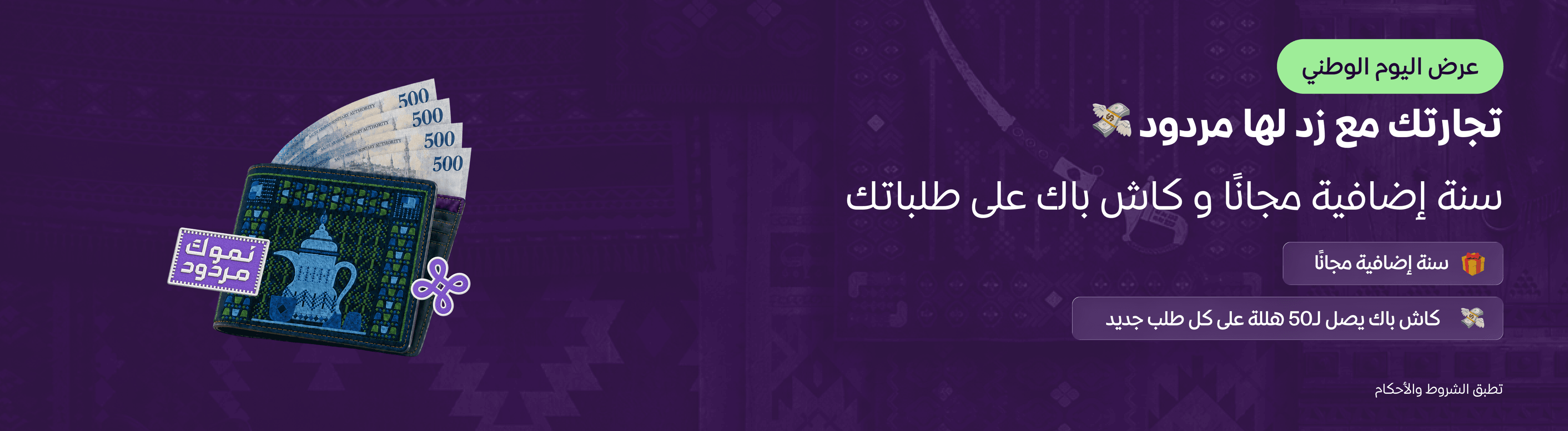 عرض اليوم الوطني: تجارتك مع زد لها مردود. سنة إضافية مجاناً وكاش باك على طلباتك يصل إلى 50 هللة على كل طلب جديد. تطبق الشروط والأحكام.