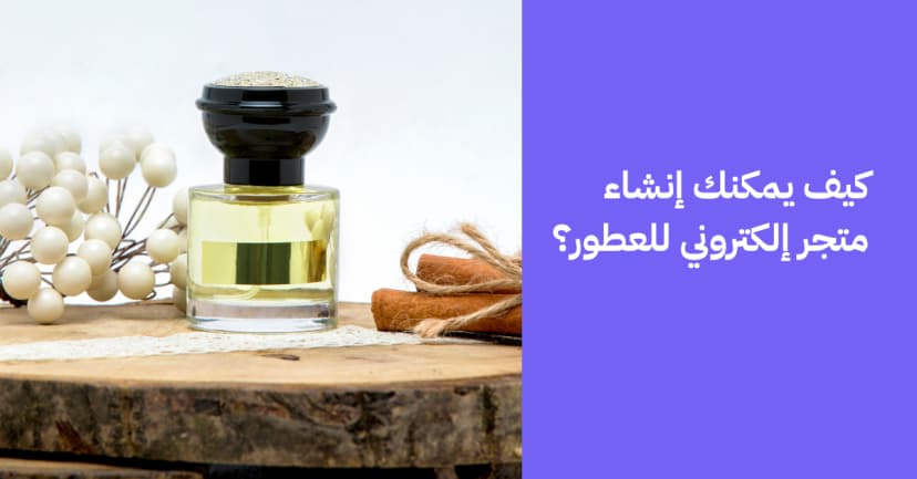 كيف يمكنك إنشاء متجر عطور إلكتروني؟