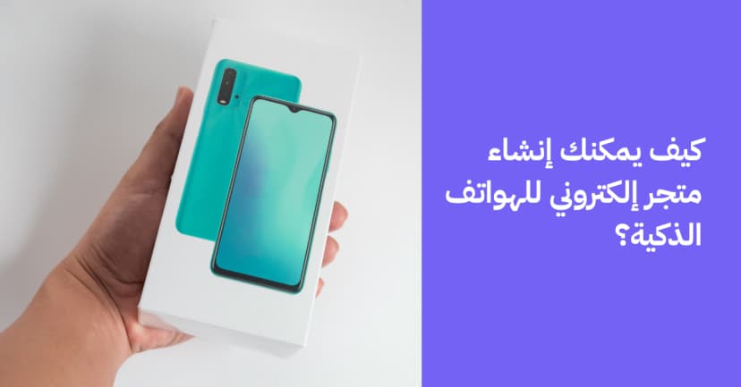 كيف يمكنك إنشاء متجر إلكتروني للهواتف الذكية؟