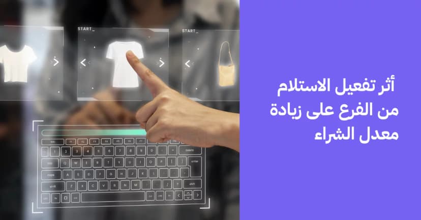  أثر تفعيل الاستلام من الفرع على زيادة معدل الشراء