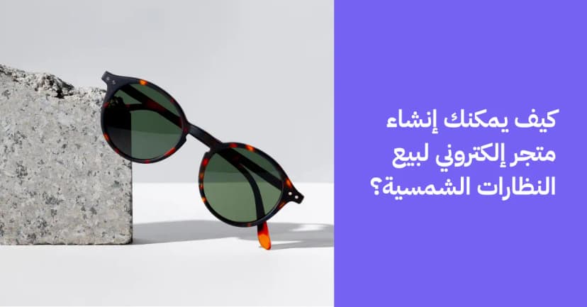 كيف يمكنك إنشاء متجر إلكتروني للنظارات الشمسية؟