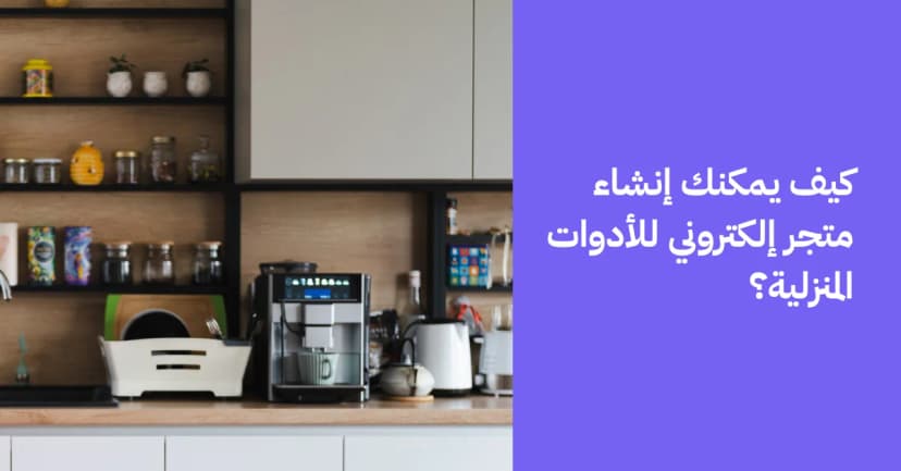 كيف يمكنك إنشاء متجر إلكتروني للأدوات المنزلية؟