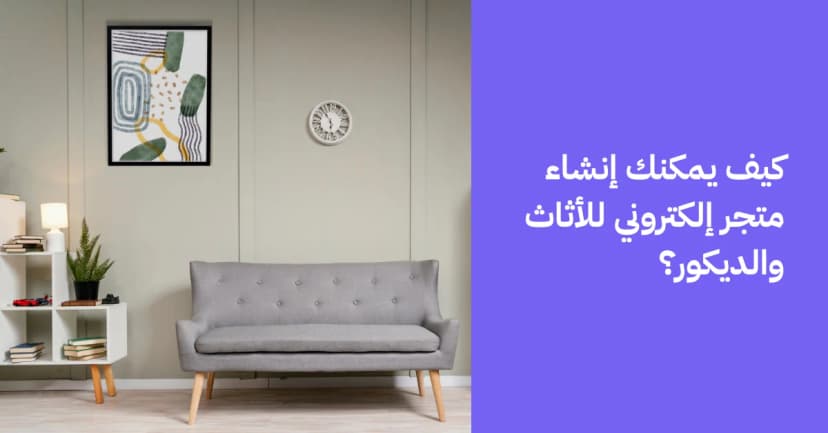 كيف يمكنك إنشاء متجر أثاث إلكتروني وديكور؟