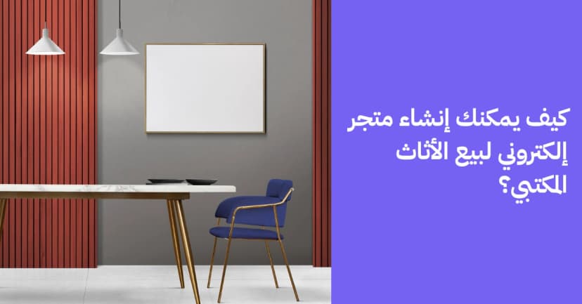 كيف يمكنك إنشاء متجر إلكتروني لبيع الأثاث المكتبي؟