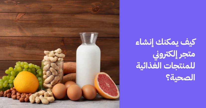 كيف يمكنك إنشاء متجر إلكتروني للمنتجات الغذائية الصحية؟