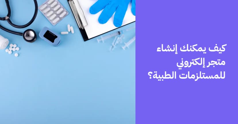 كيف يمكنك إنشاء متجر إلكتروني للمستلزمات الطبية؟